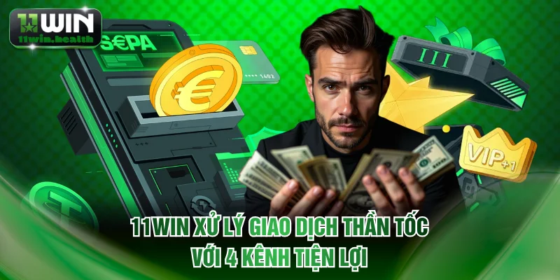 11WIN xử lý giao dịch thần tốc với 4 kênh tiện lợi