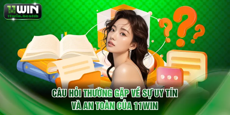 Câu hỏi thường gặp về sự uy tín và an toàn của 11WIN