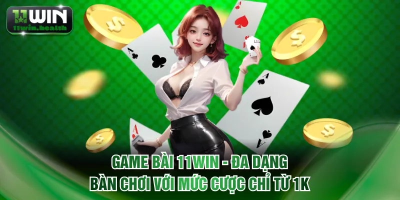 Game Bài 11WIN - Đa Dạng Bàn Chơi Với Mức Cược Chỉ Từ 1K