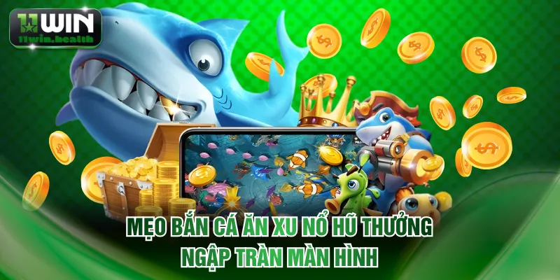 Mẹo bắn cá ăn xu nổ hũ thưởng ngập tràn màn hình