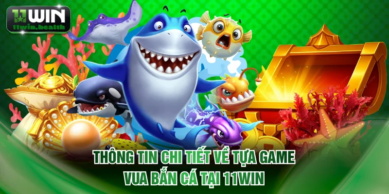 Thông tin chi tiết về tựa game Vua bắn cá tại 11WIN